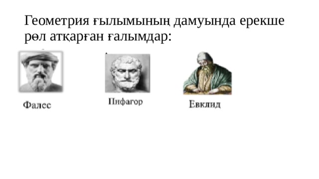 Геометрия ғылымының дамуында ерекше рөл атқарған ғалымдар: 