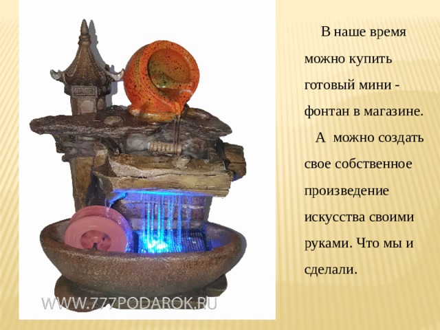 В наше время можно купить готовый мини - фонтан в магазине. А можно создать свое собственное произведение искусства своими руками. Что мы и сделали. 