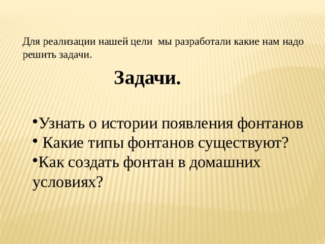 Для реализации нашей цели мы разработали какие нам надо решить задачи.  Задачи.  Узнать о истории появления фонтанов  Какие типы фонтанов существуют? Как создать фонтан в домашних условиях? 
