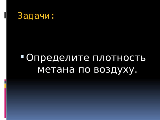 Задачи: Определите плотность  метана по воздуху. 
