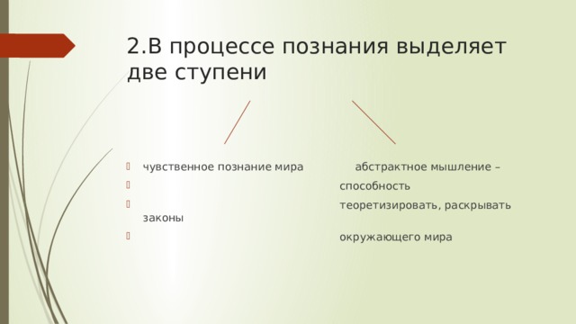 2.В процессе познания выделяет  две ступени чувственное познание мира абстрактное мышление –  способность  теоретизировать, раскрывать законы  окружающего мира 