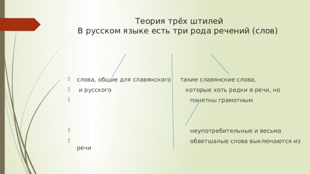 Теория трёх штилей  В русском языке есть три рода речений (слов)   слова, общие для славянского такие славянские слова,  и русского которые хоть редки в речи, но  понятны грамотным  неупотребительные и весьма  обветшалые слова выключаются из речи 