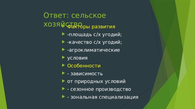 Ответ: сельское хозяйство Факторы развития -площадь с/х угодий; -качество с/х угодий; -агроклиматические условия Особенности - зависимость от природных условий - сезонное производство - зональная специализация 