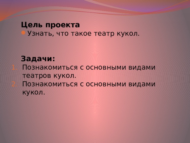 Цель проекта Узнать, что такое театр кукол. Задачи: Познакомиться с основными видами театров кукол. Познакомиться с основными видами кукол. 