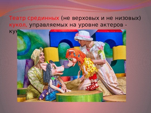 Театр срединных (не верховых и не низовых) кукол, управляемых на уровне актеров - кукловодов. 