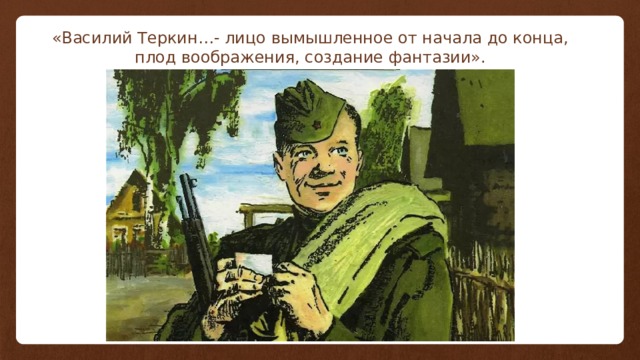 «Василий Теркин…- лицо вымышленное от начала до конца, плод воображения, создание фантазии». 
