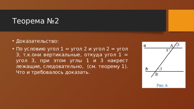 Теорема №2 Доказательство: По условию угол 1 = угол 2 и угол 2 = угол 3, т.к.они вертикальные, откуда угол 1 = угол 3, при этом углы 1 и 3 накрест лежащие, следовательно, (см. теорему 1). Что и требовалось доказать. 