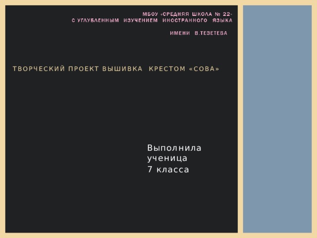    Творческий проект вышивка крестом «сова»    Выполнила ученица 7 класса 