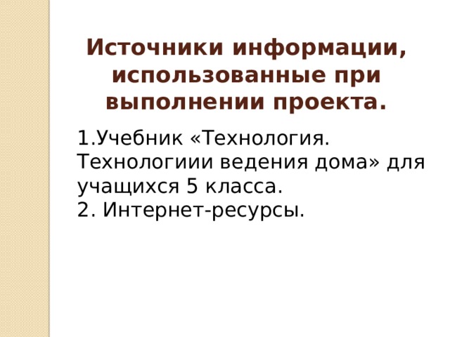 Источники информации, использованные при выполнении проекта. 1.Учебник «Технология. Технологиии ведения дома» для учащихся 5 класса. 2. Интернет-ресурсы. 