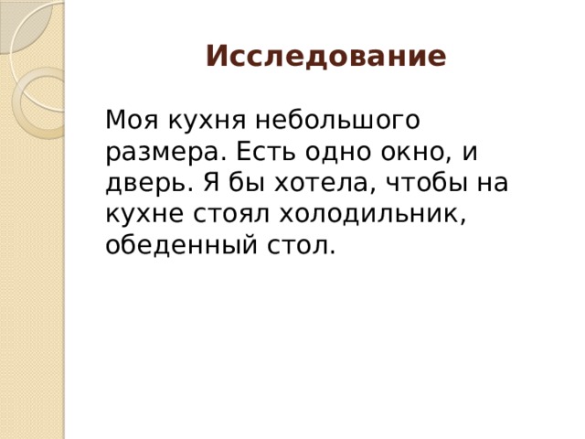 Исследование Моя кухня небольшого размера. Есть одно окно, и дверь. Я бы хотела, чтобы на кухне стоял холодильник, обеденный стол. 