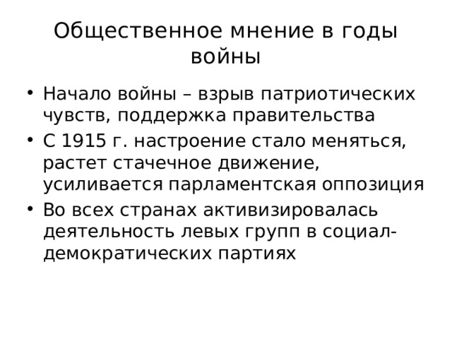 Общественное мнение в годы войны Начало войны – взрыв патриотических чувств, поддержка правительства С 1915 г. настроение стало меняться, растет стачечное движение, усиливается парламентская оппозиция Во всех странах активизировалась деятельность левых групп в социал-демократических партиях 