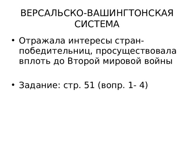 ВЕРСАЛЬСКО-ВАШИНГТОНСКАЯ СИСТЕМА Отражала интересы стран-победительниц, просуществовала вплоть до Второй мировой войны Задание: стр. 51 (вопр. 1- 4) 
