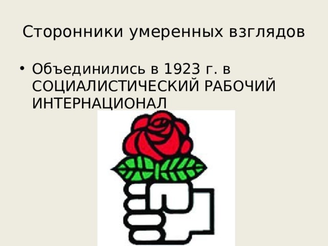 Сторонники умеренных взглядов Объединились в 1923 г. в СОЦИАЛИСТИЧЕСКИЙ РАБОЧИЙ ИНТЕРНАЦИОНАЛ 