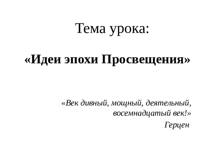 Тема урока: «Идеи эпохи Просвещения»  «Век дивный, мощный, деятельный, восемнадцатый век!» Герцен 
