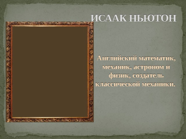 ИСААК НЬЮТОН Английский математик, механик, астроном и физик, создатель классической механики. 