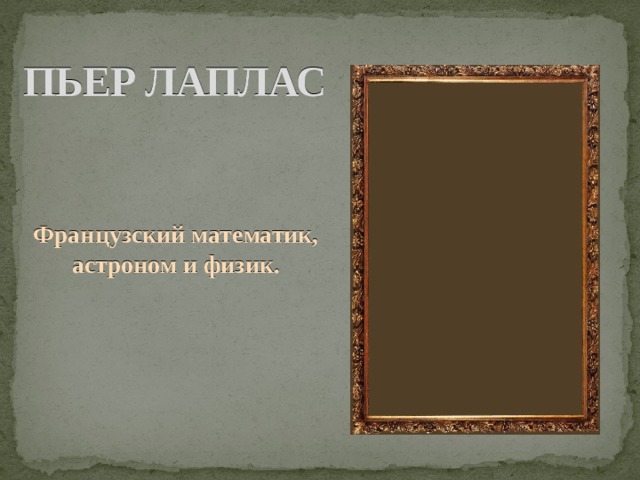 ПЬЕР ЛАПЛАС Французский математик, астроном и физик. 