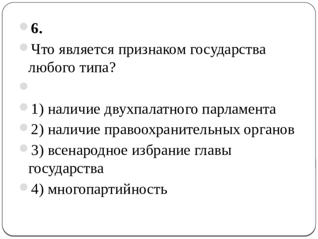 6.  Что является признаком государства любого типа?   1) наличие двухпалатного парламента 2) наличие правоохранительных органов 3) всенародное избрание главы государства 4) многопартийность 