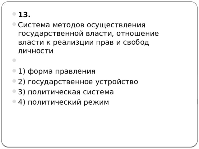 13.  Система методов осуществления государственной власти, отношение власти к реализции прав и свобод личности   1) форма правления 2) государственное устройство 3) политическая система 4) политический режим 