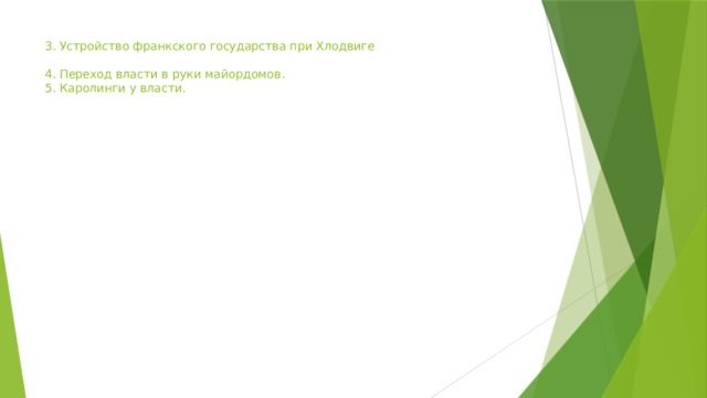 3. Устройство франкского государства при Хлодвиге   4. Переход власти в руки майордомов.  5. Каролинги у власти.   