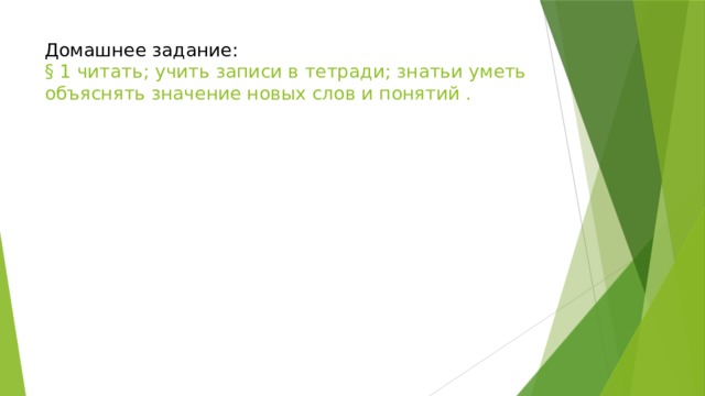 Домашнее задание:  § 1 читать; учить записи в тетради; знатьи уметь объяснять значение новых слов и понятий . 