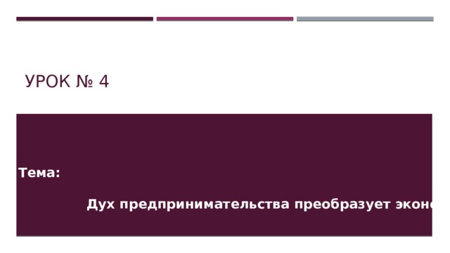Урок № 4 Тема:   Дух предпринимательства преобразует экономику  
