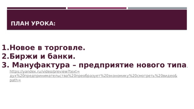 План урока: Новое в торговле. Биржи и банки. 3. Мануфактура – предприятие нового типа . https://yandex.ru/video/preview?text= дух%20предпринимательства%20преобразует%20экономику%20смотреть%20видео& path= 