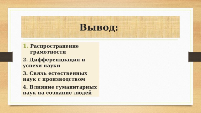 Вывод: Распространение грамотности 2. Дифференциация и успехи науки 3. Связь естественных наук с производством 4. Влияние гуманитарных наук на сознание людей 
