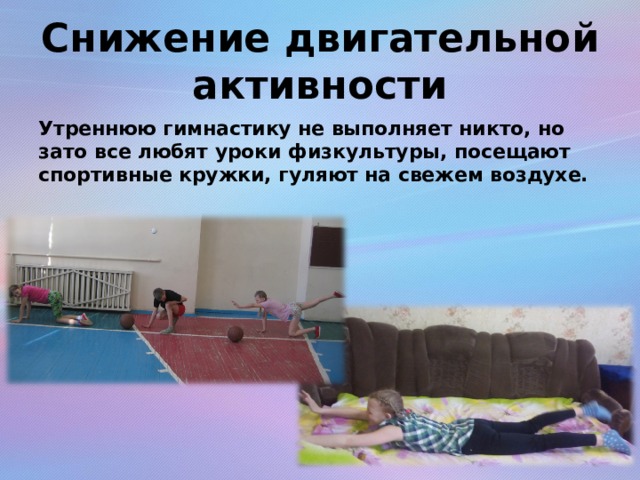 Снижение двигательной активности Утреннюю гимнастику не выполняет никто, но зато все любят уроки физкультуры, посещают спортивные кружки, гуляют на свежем воздухе. 