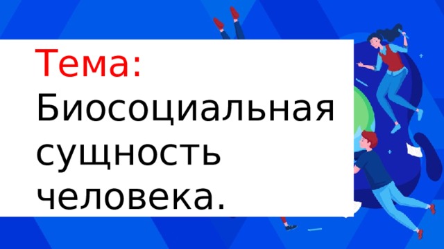 Тема: Биосоциальная сущность человека. 