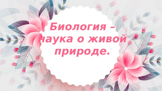 Биология – наука о живой природе. 
