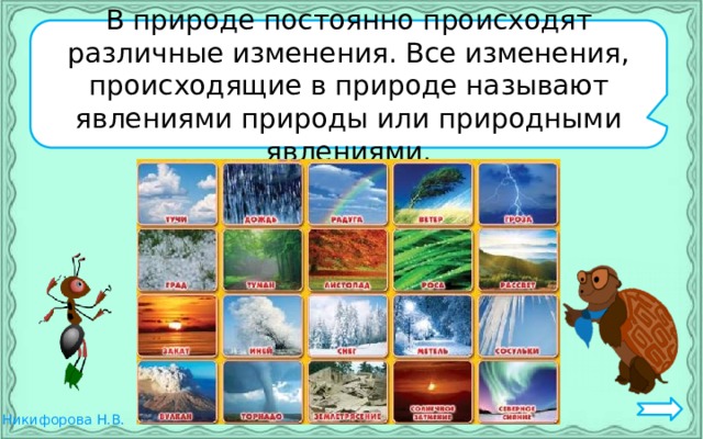 В природе постоянно происходят различные изменения. Все изменения, происходящие в природе называют явлениями природы или природными явлениями. 