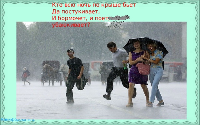 Кто всю ночь по крыше бьет  Да постукивает,  И бормочет, и поет, убаюкивает?    
