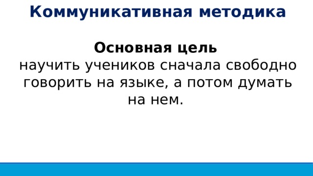 Коммуникативная методика Основная цель научить учеников сначала свободно говорить на языке, а потом думать на нем. 