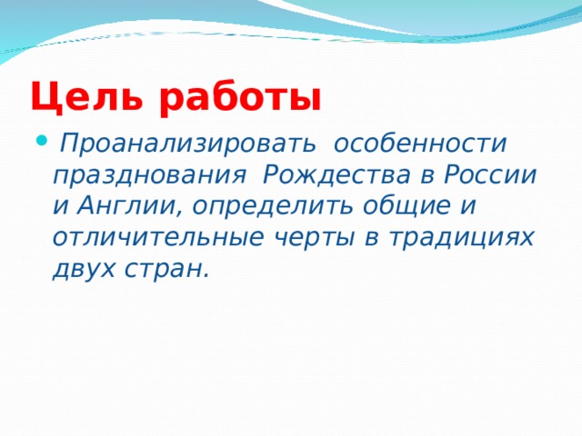 Цель работы  Проанализировать особенности празднования Рождества в России и Англии, определить общие и отличительные черты в традициях двух стран.   