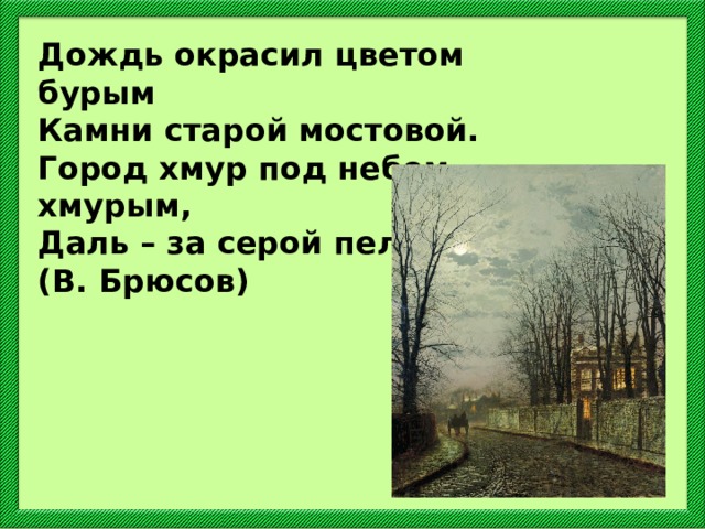 Дождь окрасил цветом бурым Камни старой мостовой. Город хмур под небом хмурым, Даль – за серой пеленой. (В. Брюсов) 