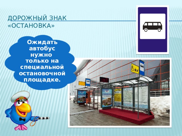 Дорожный знак  «ОСТАНОВКА» Ожидать автобус нужно только на специальной остановочной площадке. 