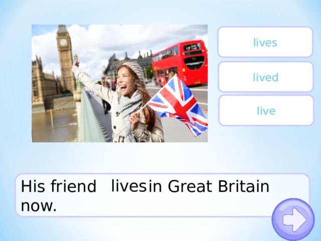 lives lived live His friend  in  Great Britain now. lives 