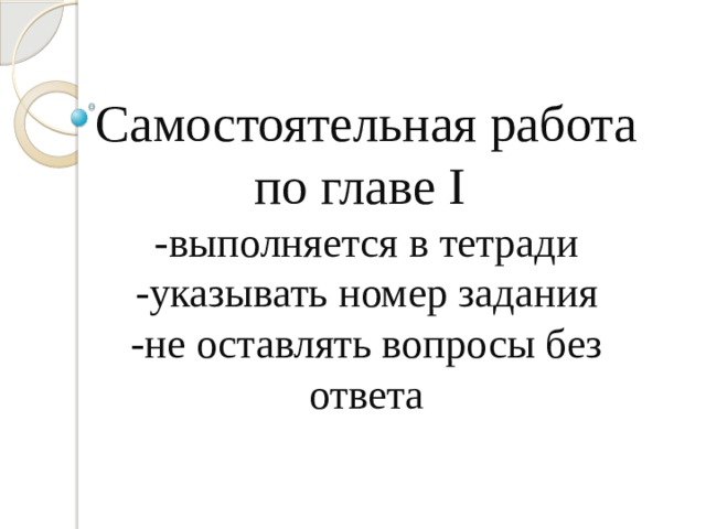 Самостоятельная работа  по главе I  -выполняется в тетради  -указывать номер задания  -не оставлять вопросы без ответа 