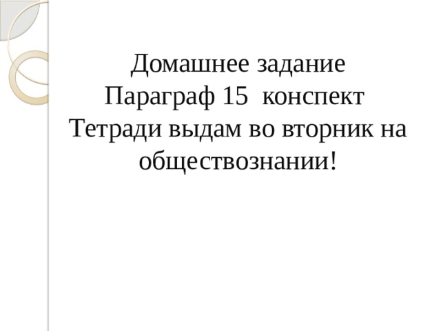 Домашнее задание  Параграф 15 конспект  Тетради выдам во вторник на обществознании! 