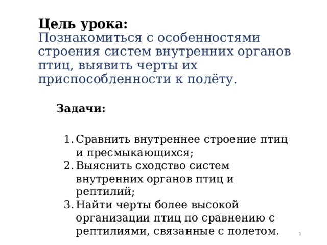 Цель урока:  Познакомиться с особенностями строения систем внутренних органов птиц, выявить черты их приспособленности к полёту. Задачи: Сравнить внутреннее строение птиц и пресмыкающихся; Выяснить сходство систем внутренних органов птиц и рептилий; Найти черты более высокой организации птиц по сравнению с рептилиями, связанные с полетом.  