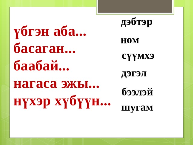 дэбтэр ном сүүмхэ дэгэл үбгэн аба... басаган... баабай... нагаса эжы... нүхэр хүбүүн... бээлэй шугам 