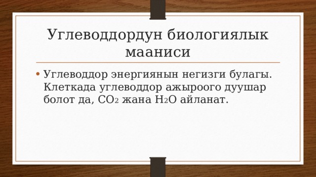 Углеводдордун биологиялык мааниси Углеводдор энергиянын негизги булагы. Клеткада углеводдор ажыроого дуушар болот да, СО 2 жана Н 2 О айланат. 