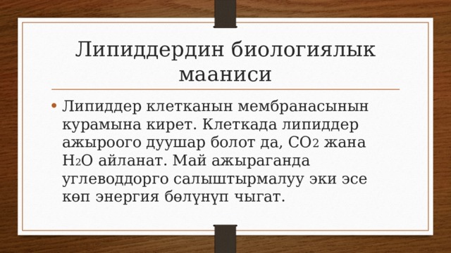 Липиддердин биологиялык мааниси Липиддер клетканын мембранасынын курамына кирет. Клеткада липиддер ажыроого дуушар болот да, СО 2 жана Н 2 О айланат. Май ажыраганда углеводдорго салыштырмалуу эки эсе көп энергия бөлүнүп чыгат. 