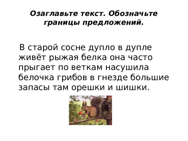 Озаглавьте текст. Обозначьте границы предложений.   В старой сосне дупло в дупле живёт рыжая белка она часто прыгает по веткам насушила белочка грибов в гнезде большие запасы там орешки и шишки. 