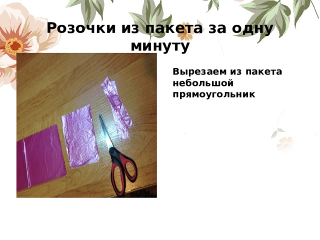 Розочки из пакета за одну минуту Вырезаем из пакета небольшой прямоугольник 