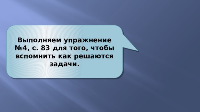 Выполняем упражнение №4, с. 83 для того, чтобы вспомнить как решаются задачи. 