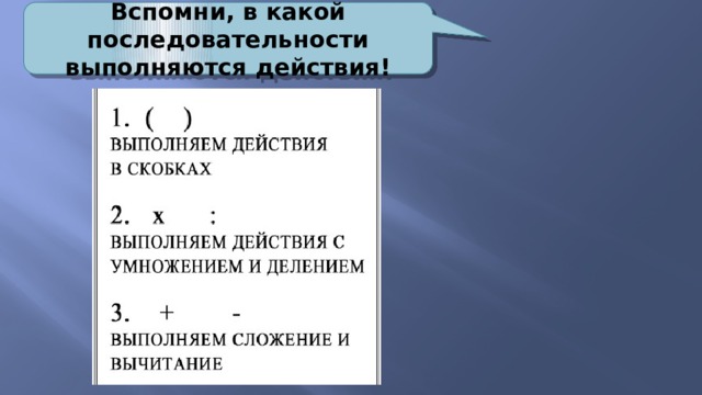 Вспомни, в какой последовательности выполняются действия! 
