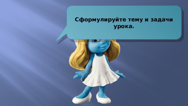 Сформулируйте тему и задачи урока. 