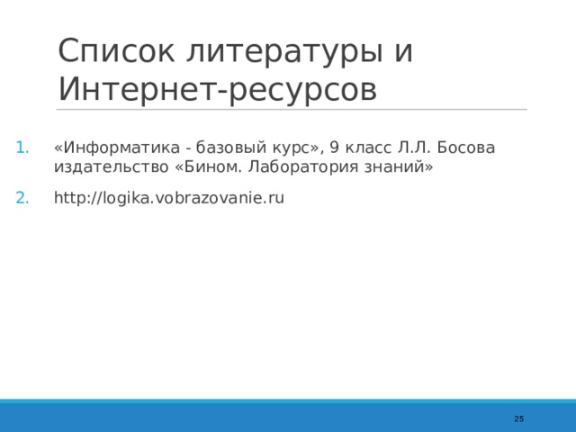 Список литературы и Интернет-ресурсов «Информатика - базовый курс», 9 класс Л.Л. Босова издательство «Бином. Лаборатория знаний» http://logika.vobrazovanie.ru  