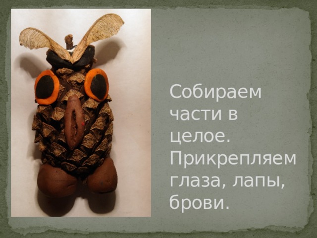 Собираем части в целое.  Прикрепляем глаза, лапы, брови. 